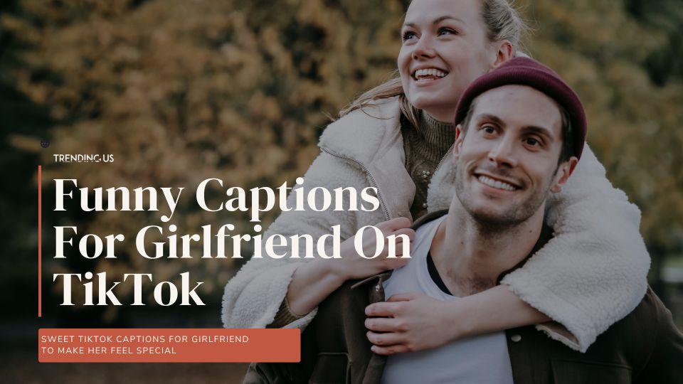 Funny captions for girlfriend on tiktok