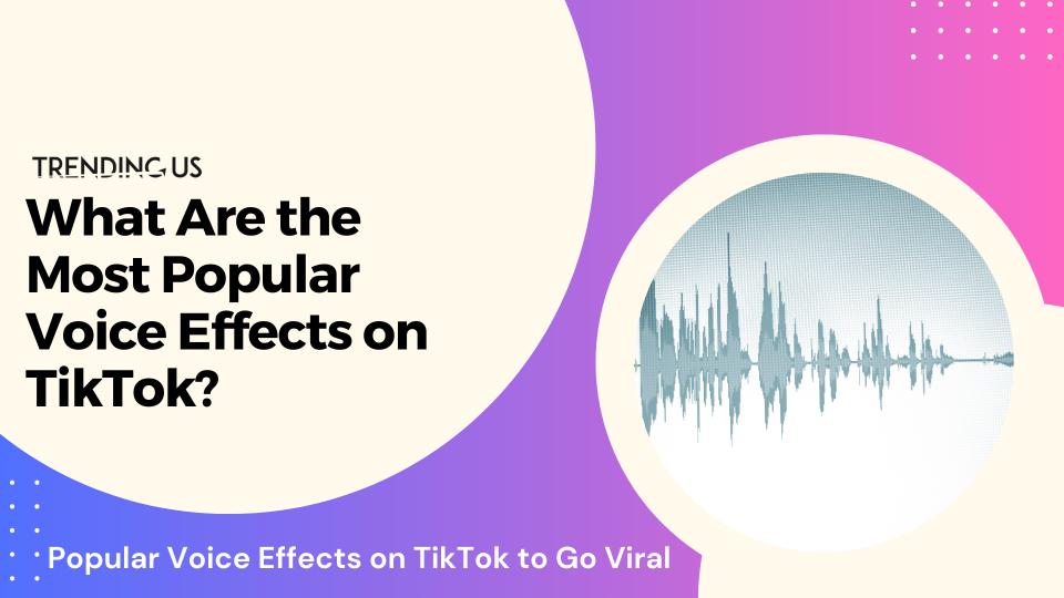 What are the most popular voice effects on tiktok