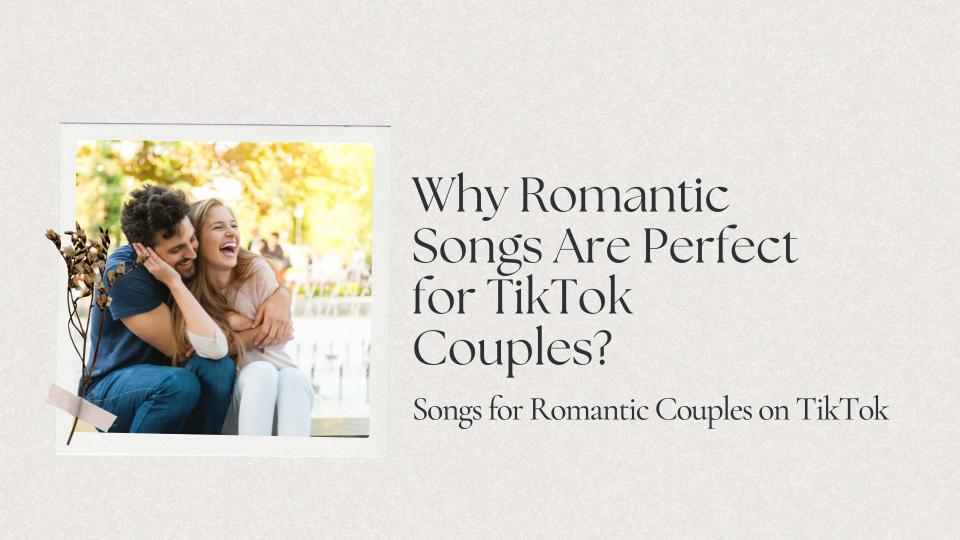 Why romantic songs are perfect for tiktok couples